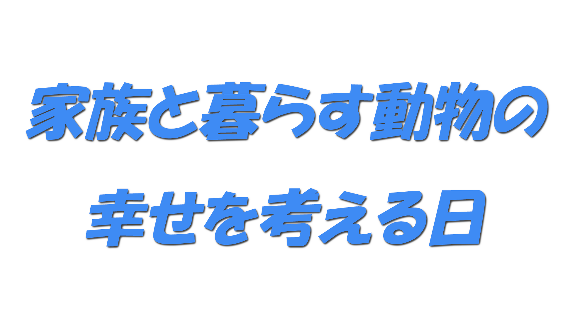 家族と暮らす動物の幸せを考える日の文字