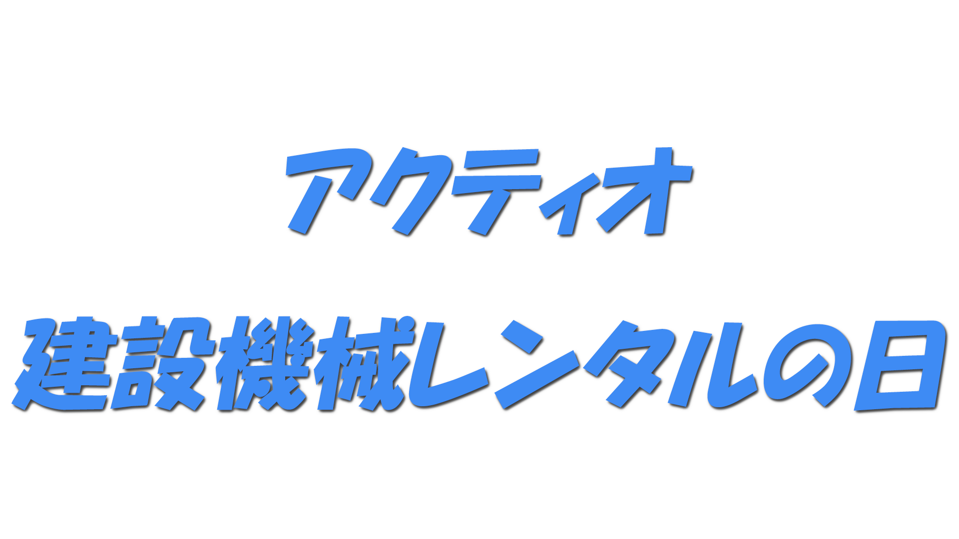 アクティオ・建設機械レンタルの日の文字