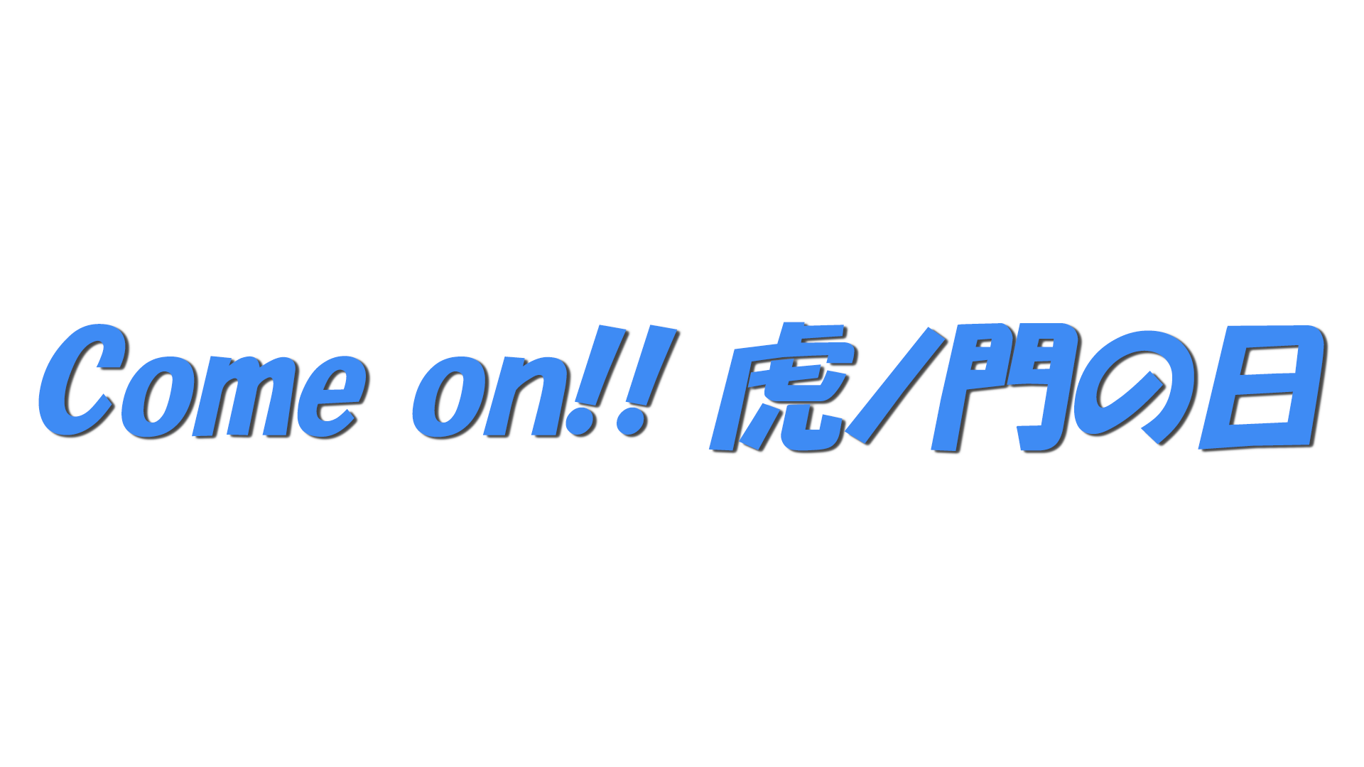 Come on!! 虎ノ門の日の文字