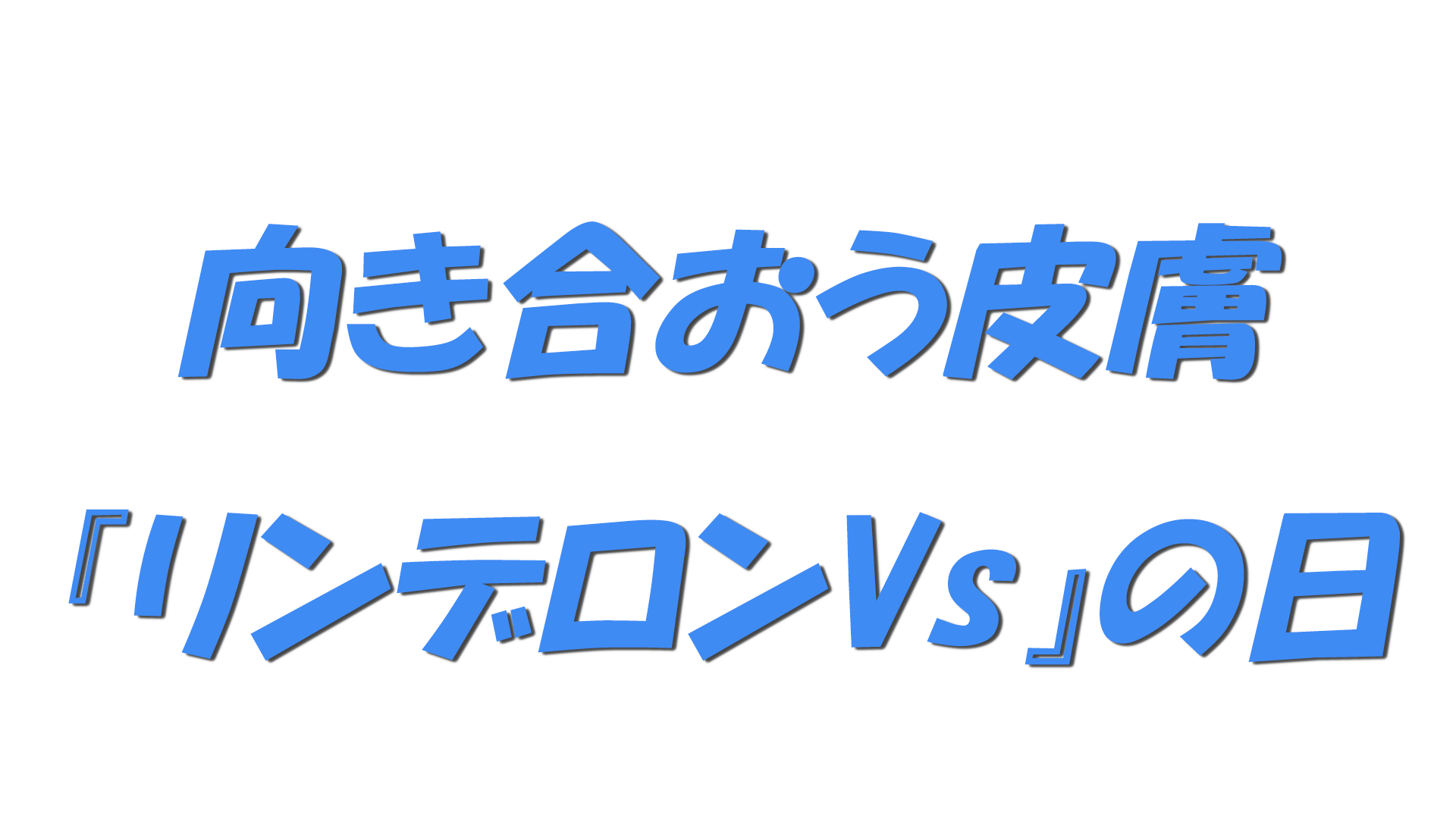 向き合おう皮膚『リンデロンVs』の日の文字