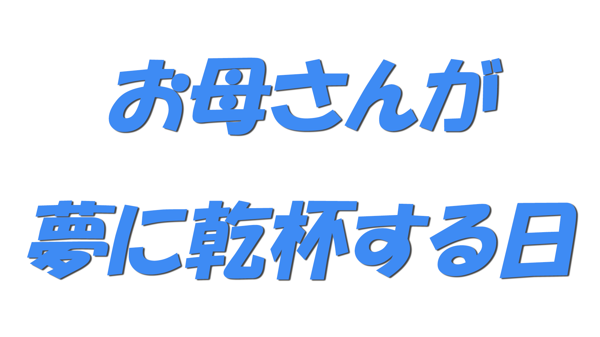 お母さんが夢に乾杯する日の文字