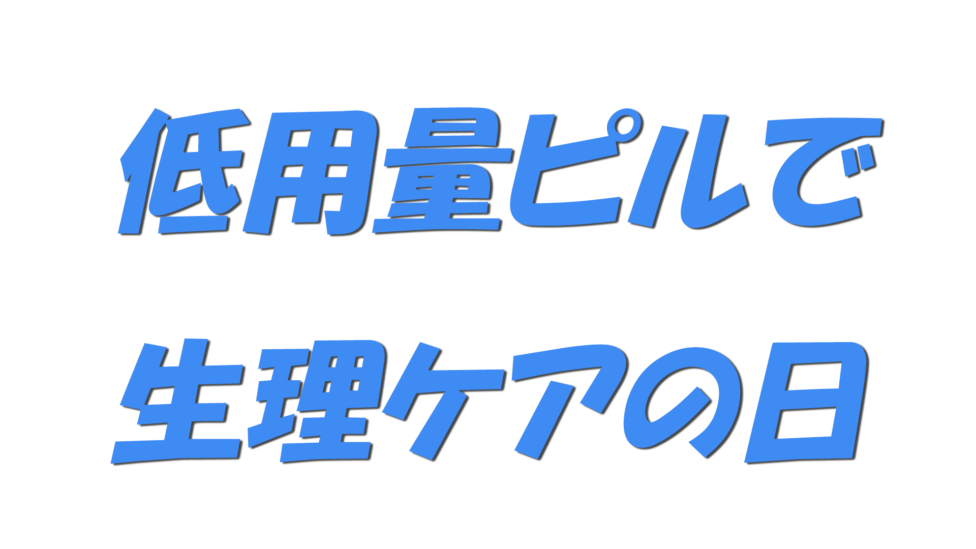 低用量ピルで生理ケアの日の文字