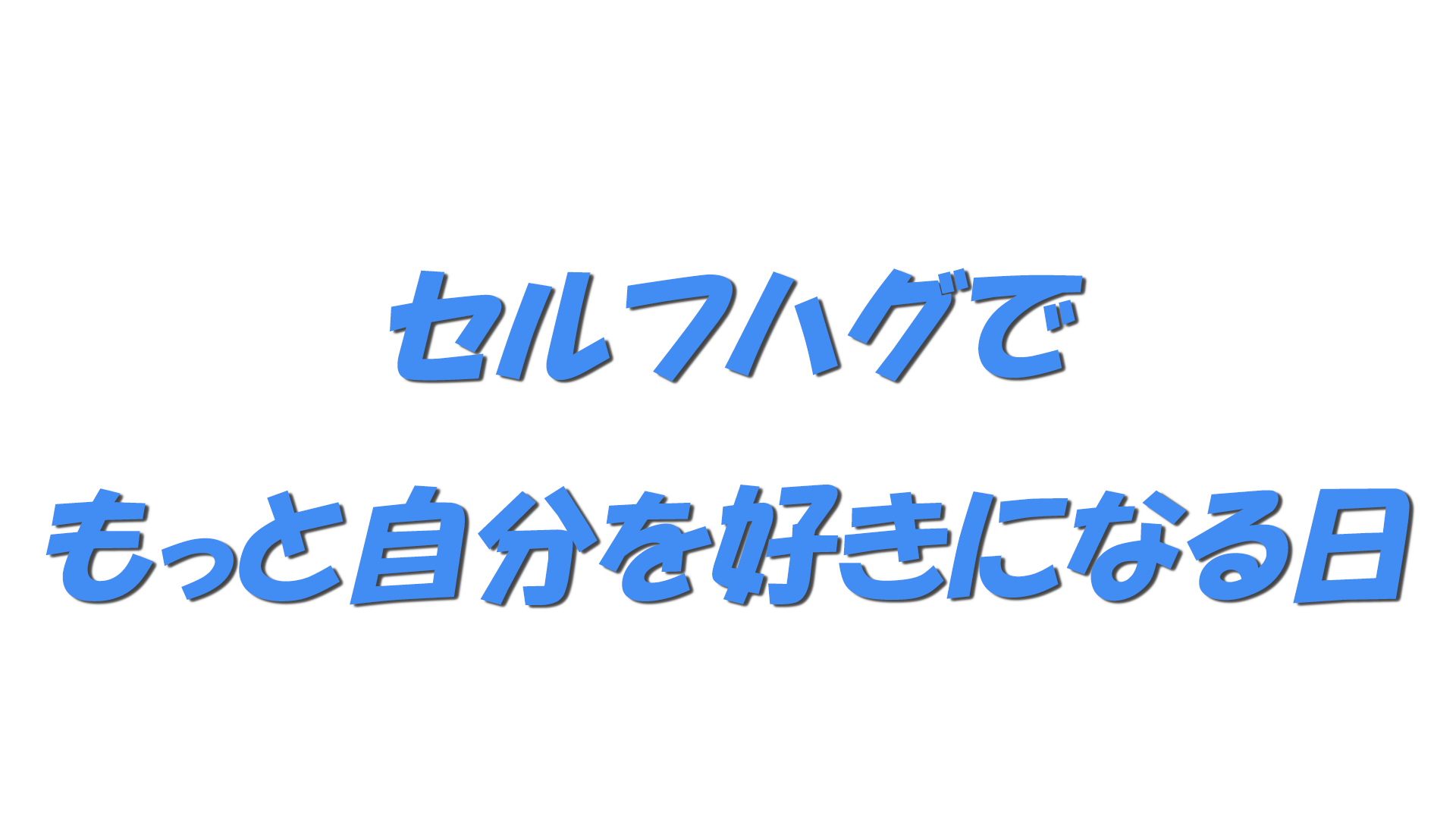セルフハグでもっと自分を好きになる日の文字