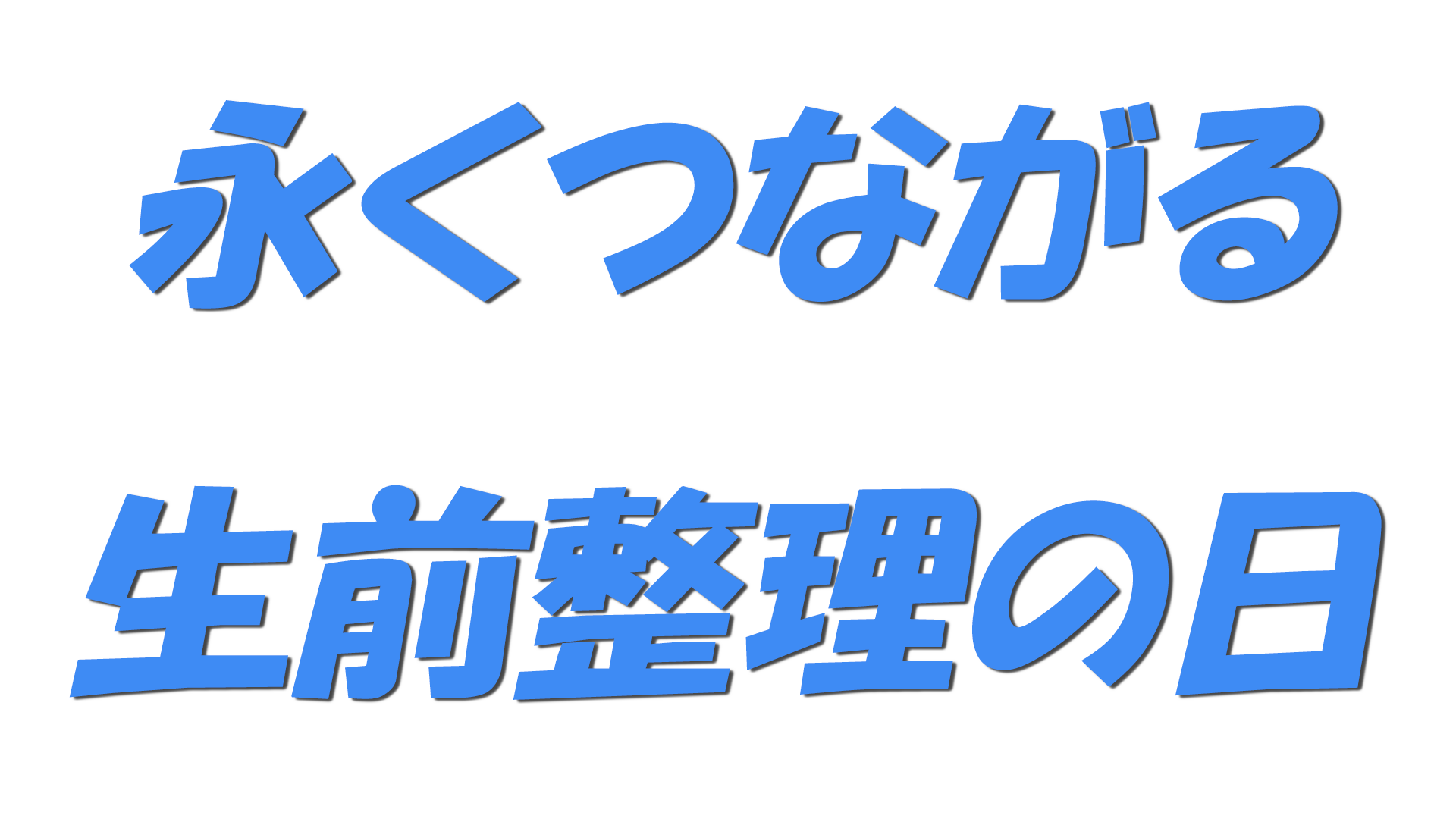 永くつながる生前整理の日の文字