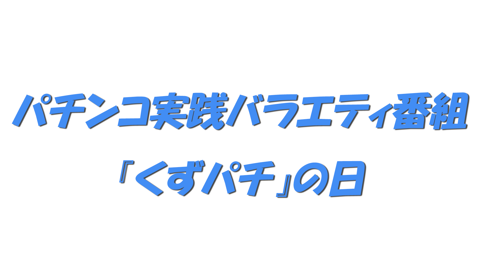 パチンコ実践バラエティ番組『くずパチ』の日の文字