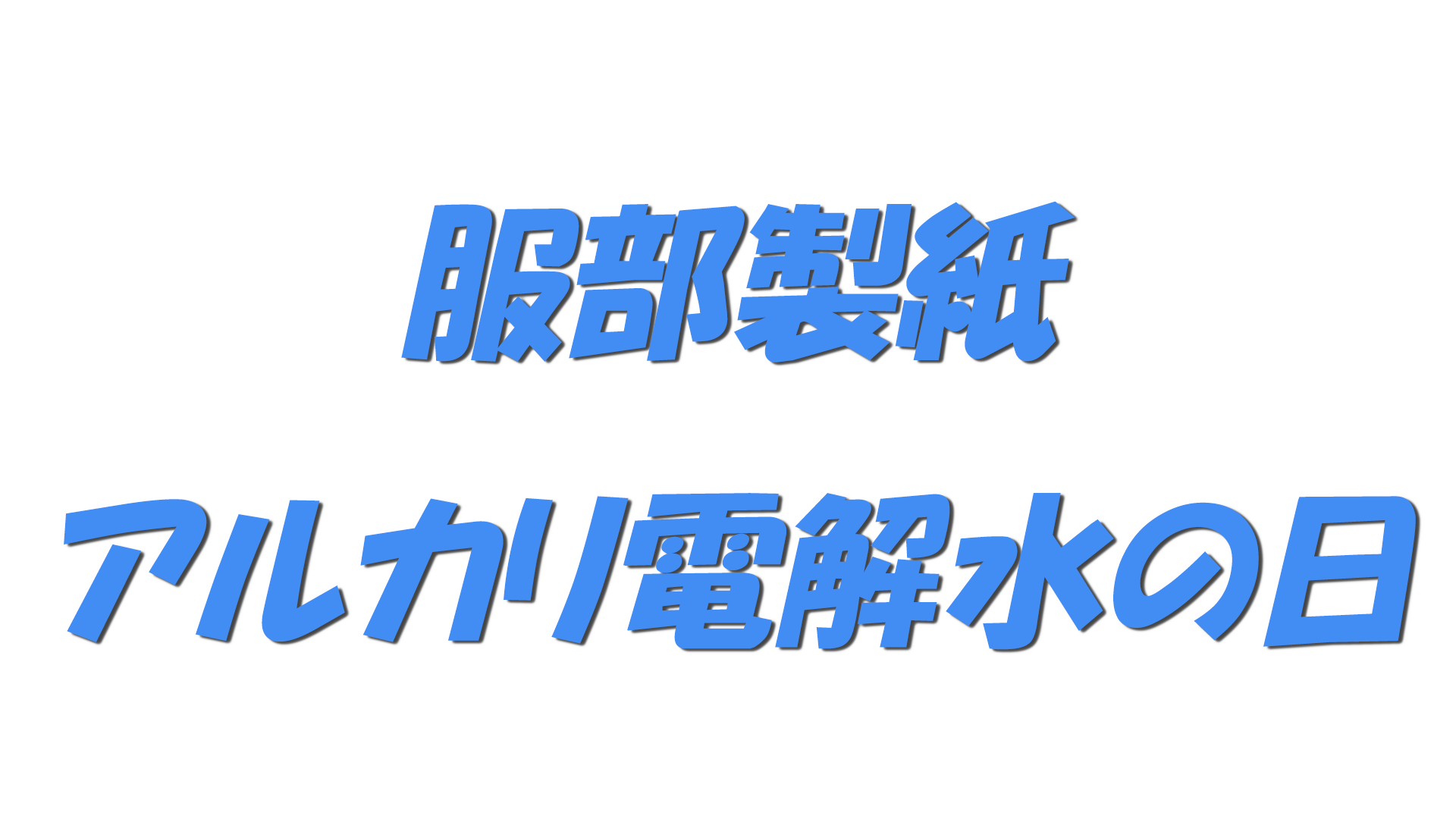 服部製紙アルカリ電解水の日の文字