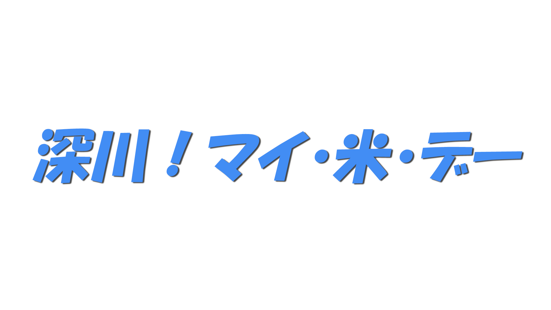 深川！マイ・米・デーの文字