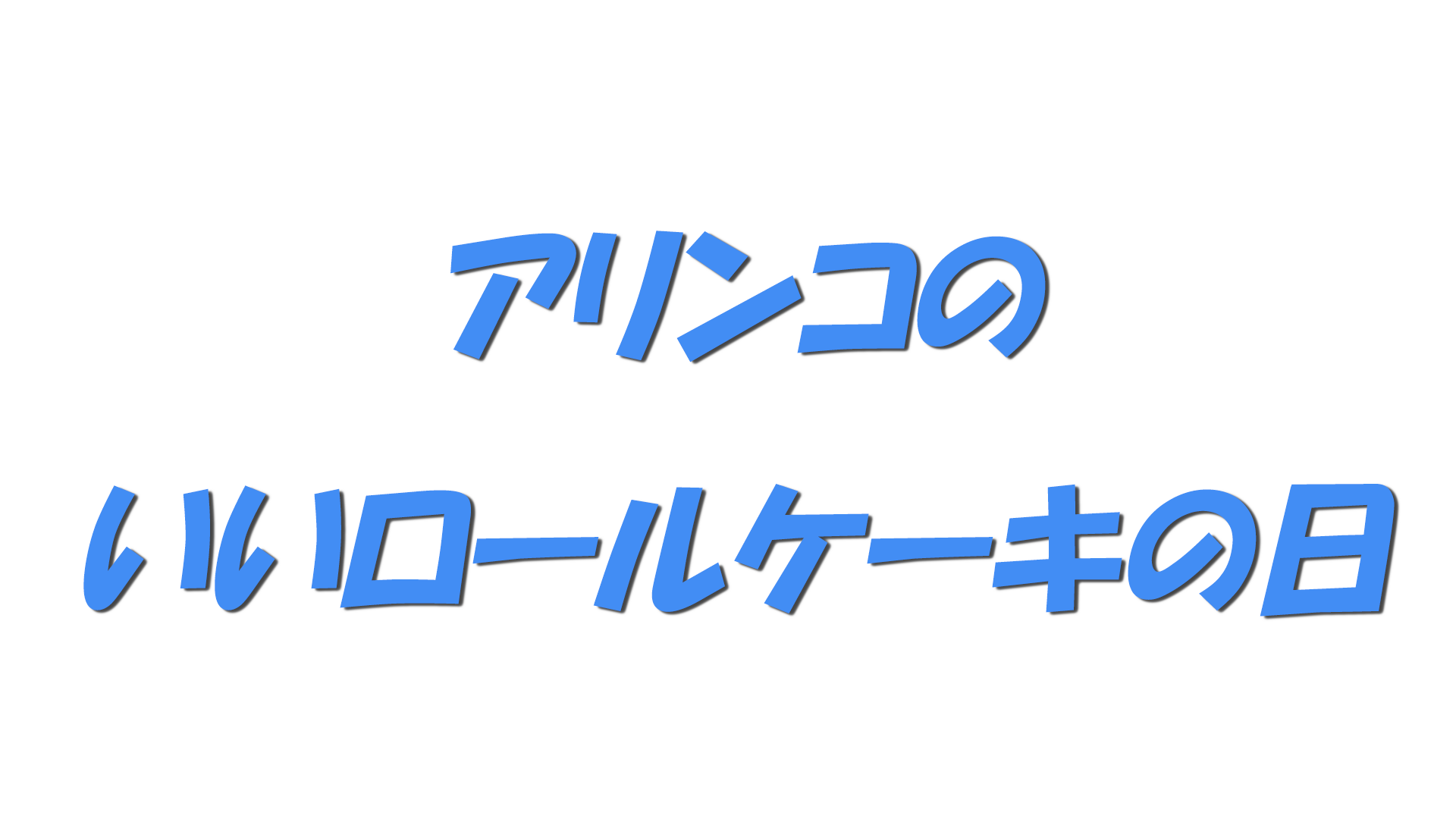 アリンコのいいロールケーキの日の文字