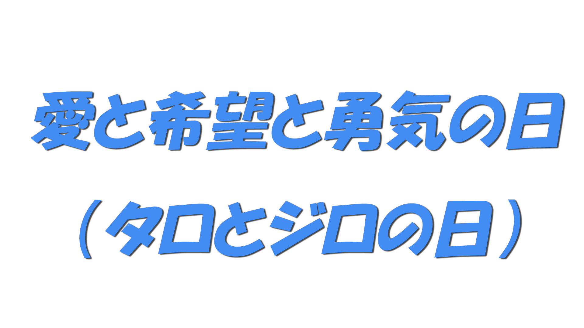 愛と希望と勇気の日（タロとジロの日）の文字