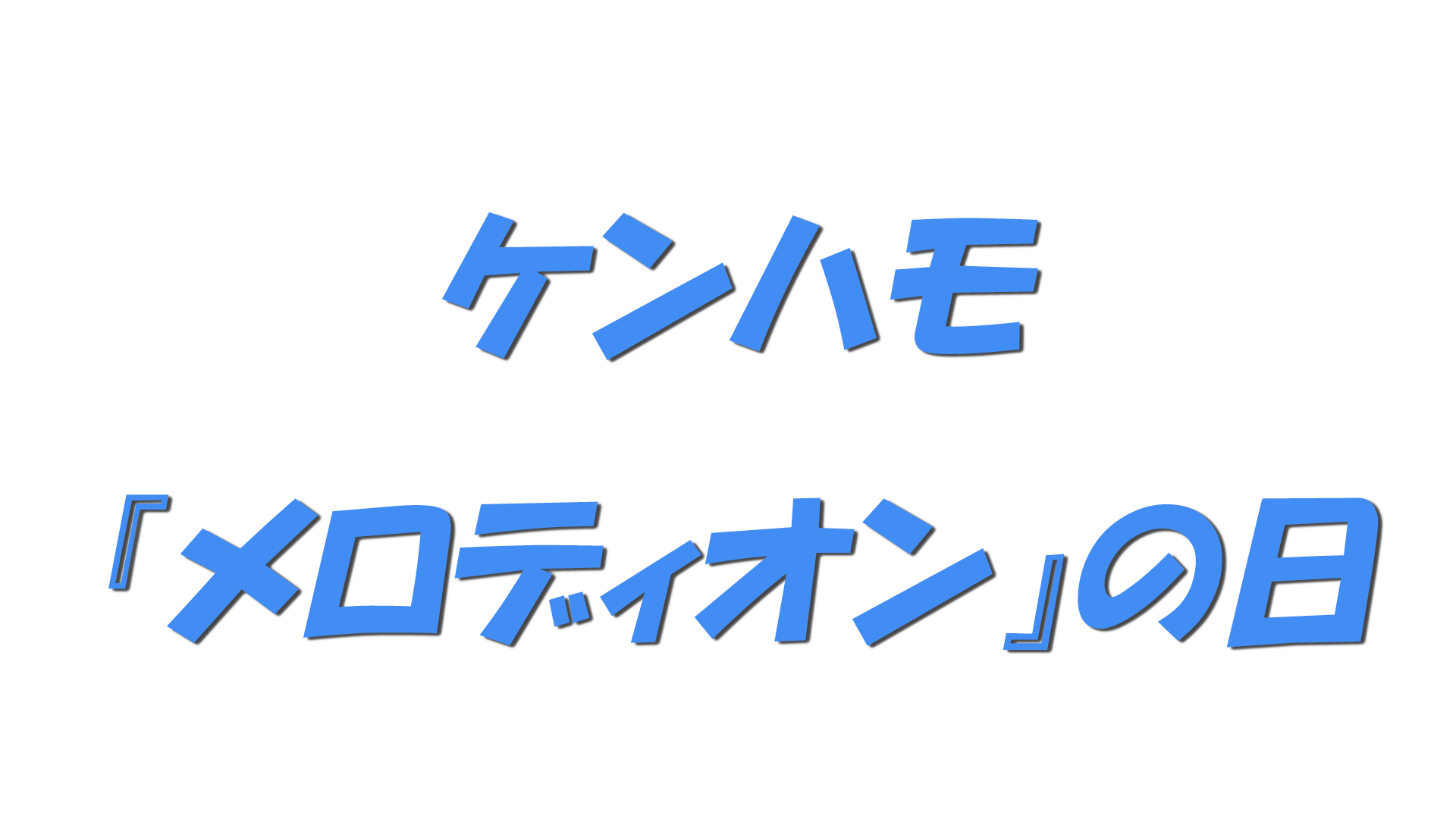 ケンハモ『メロディオン』の日の文字