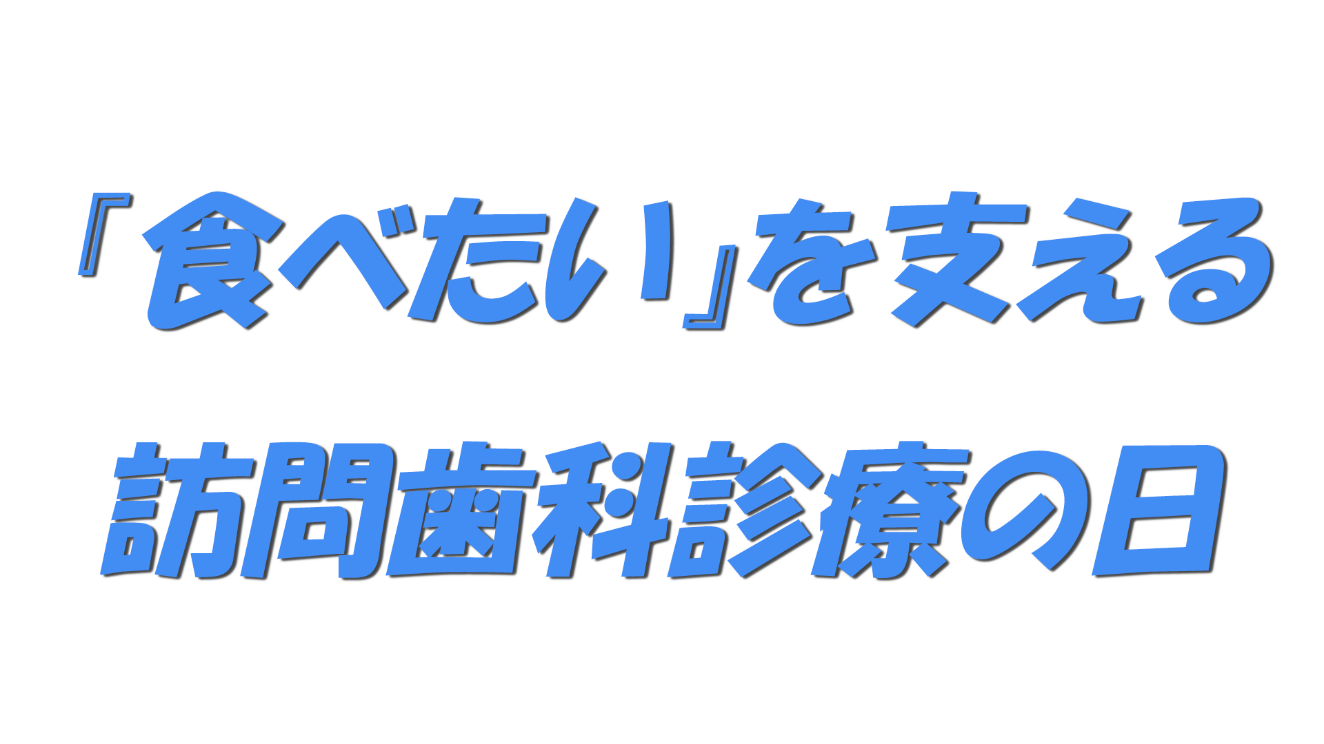 『食べたい』を支える訪問歯科診療の日の文字