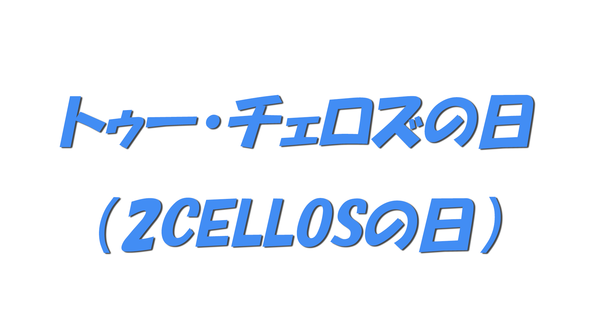トゥー・チェロズの日（2CELLOSの日）の文字