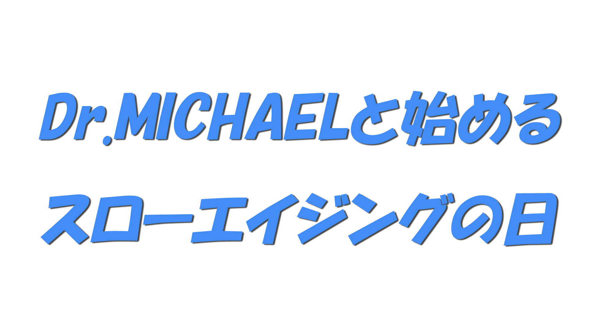 Dr.MICHAELと始めるスローエイジングの日の文字