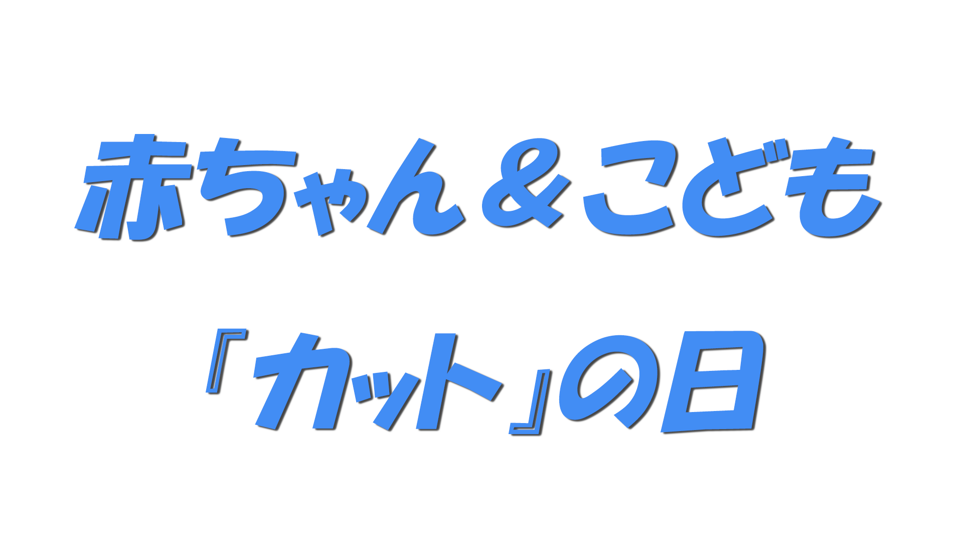 赤ちゃん＆こども『カット』の日の文字