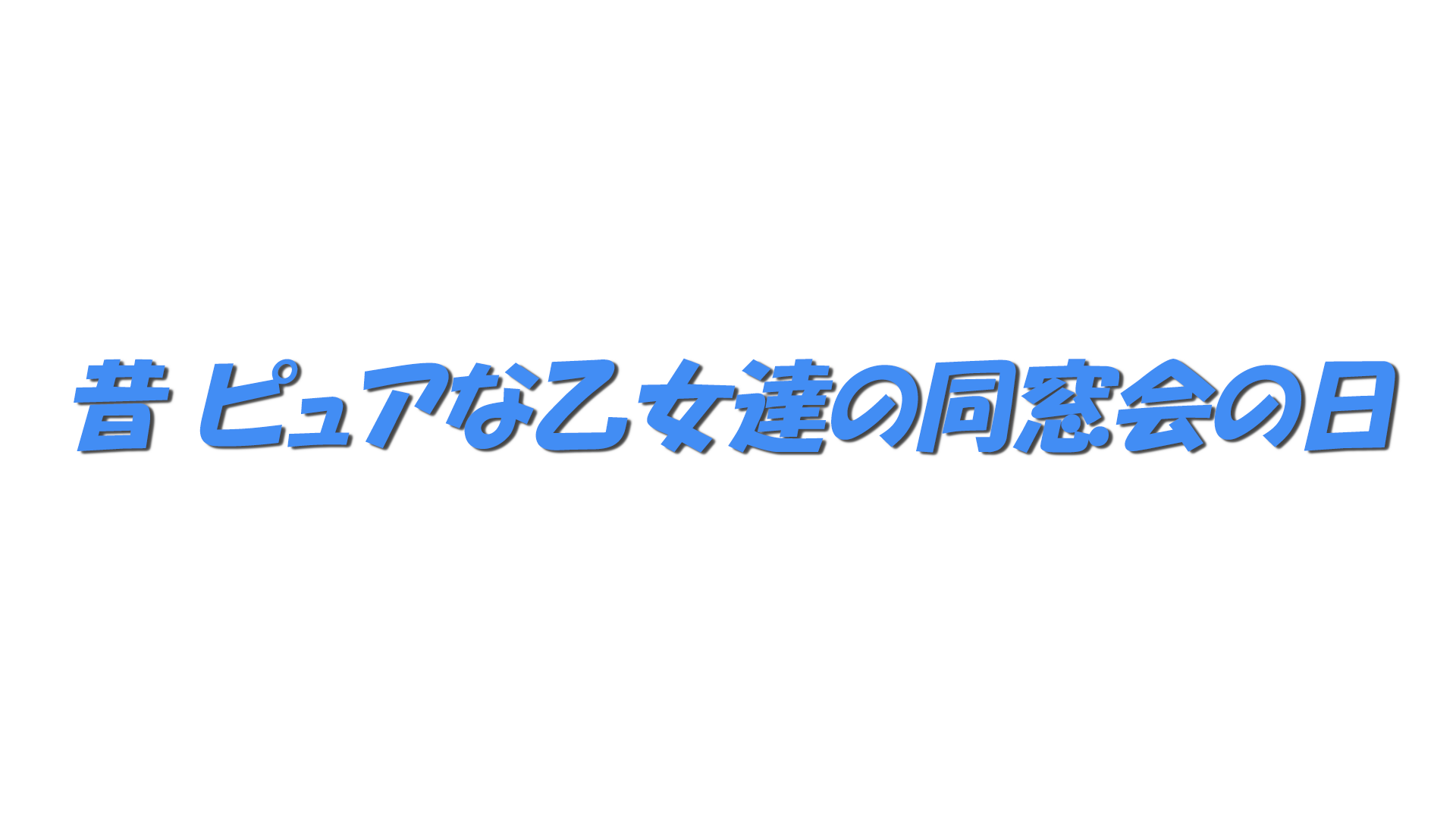 昔 ピュアな乙女達の同窓会の日の文字