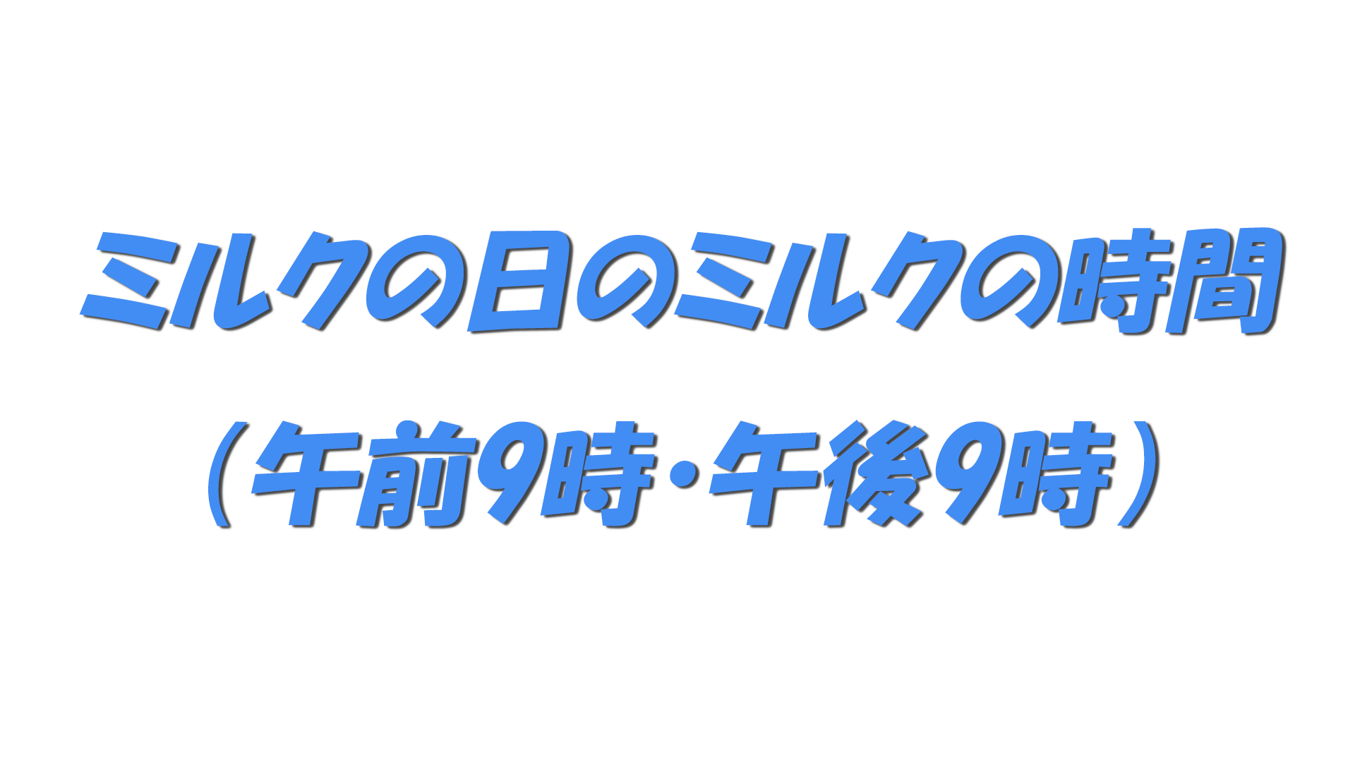 ミルクの日のミルクの時間（午前9時・午後9時）の文字