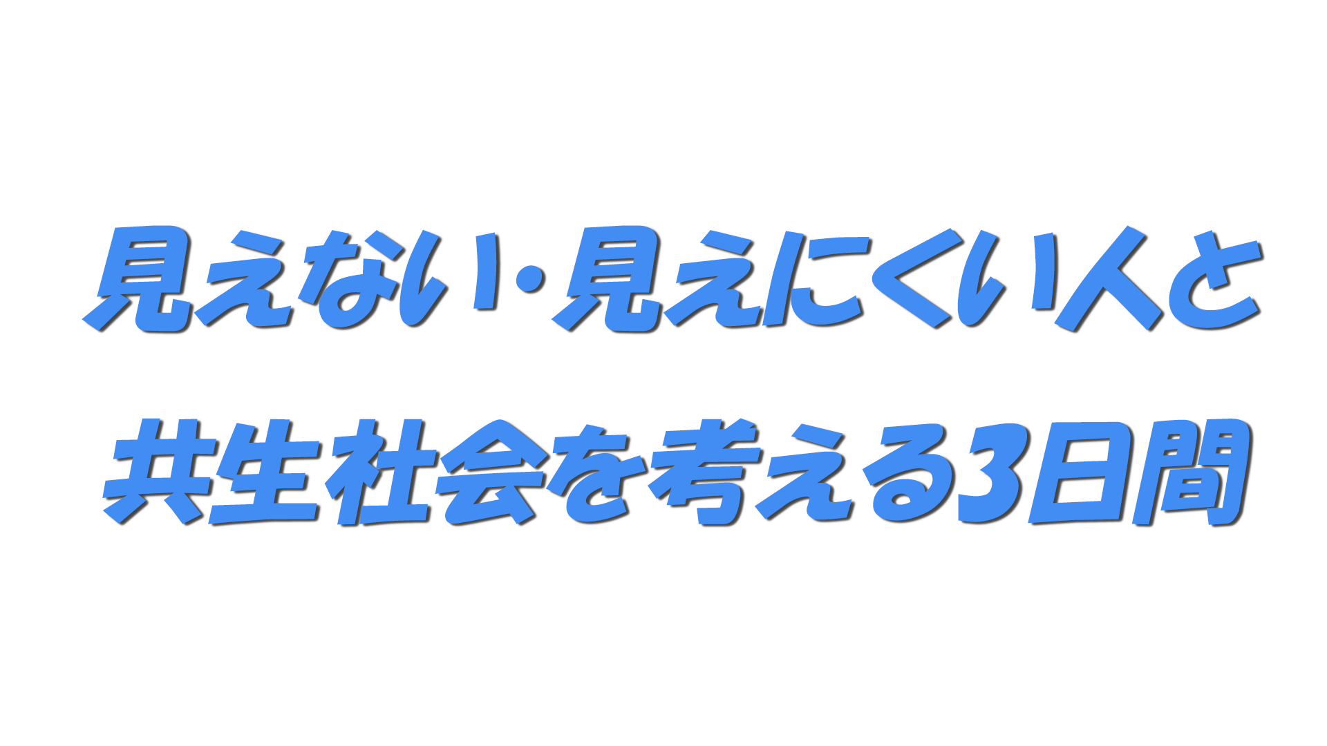 見えない・見えにくい人と共生社会を考える3日間の文字