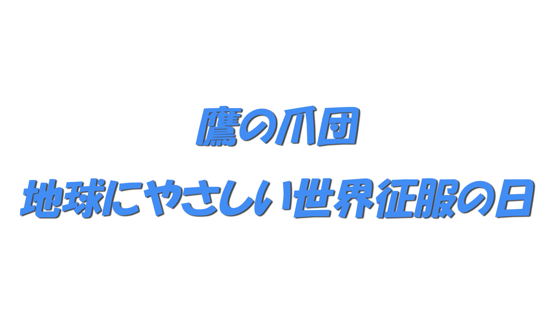 鷹の爪団・地球にやさしい世界征服の日の文字